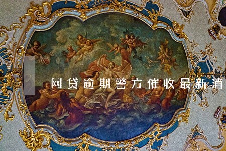 网贷逾期警方催收最新消息 网贷逾期警方催收最新消息