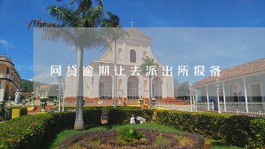 网贷逾期让去派出所报备