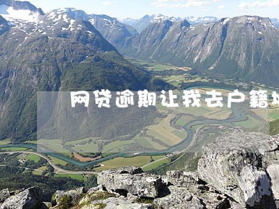 网贷逾期让我去户籍地 网贷逾期让我去户籍地