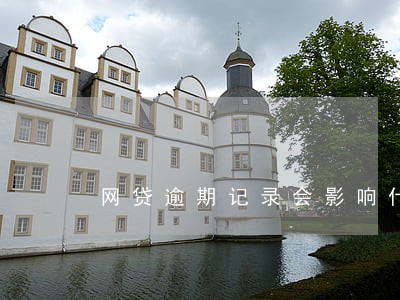 网贷逾期记录会影响什么 网贷逾期记录会影响什么