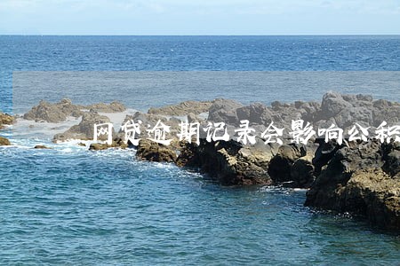 网贷逾期记录会影响公积金贷款 网贷逾期记录会影响公积金贷款
