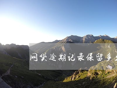 网贷逾期记录保留多久啊 网贷逾期记录保留多久啊