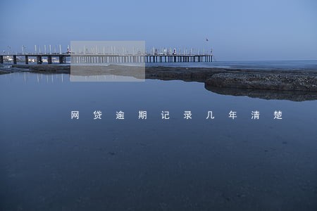 网贷逾期记录几年清楚 网贷逾期记录几年清楚