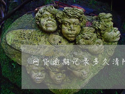 网贷逾期记录多久清除 网贷逾期记录多久清除