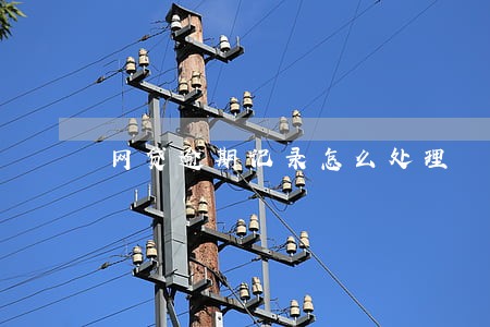 网贷逾期记录怎么处理 网贷逾期记录怎么处理