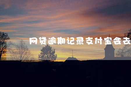 网贷逾期记录支付宝会去掉吗 网贷逾期记录支付宝会去掉吗