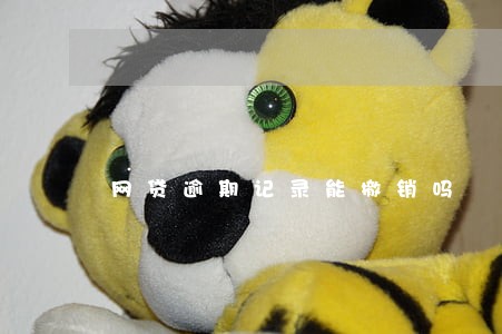 网贷逾期记录能撤销吗 网贷逾期记录能撤销吗