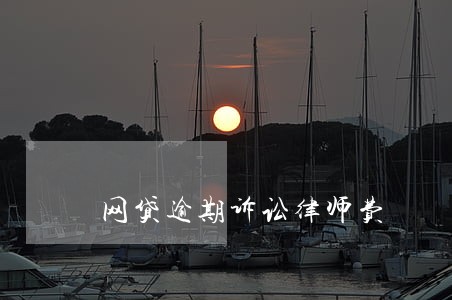 网贷逾期诉讼律师费 网贷逾期诉讼律师费