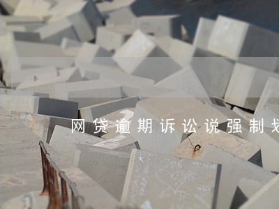 网贷逾期诉讼说强制划扣 网贷逾期诉讼说强制划扣