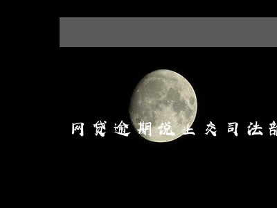 网贷逾期说上交司法部门 网贷逾期说上交司法部门