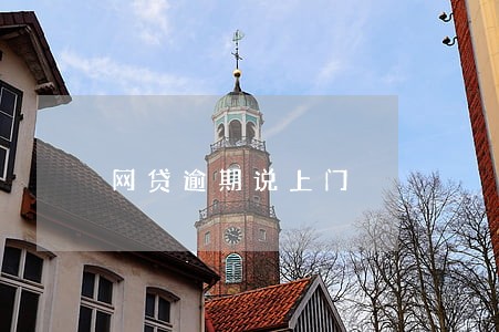 网贷逾期说上门 网贷逾期说上门