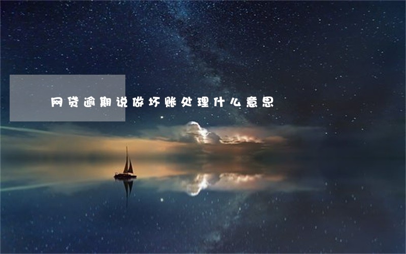 网贷逾期说做坏账处理什么意思 网贷逾期说做坏账处理什么意思