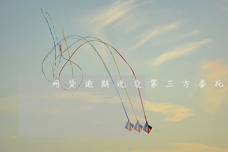 网贷逾期说受第三方委托 网贷逾期说受第三方委托