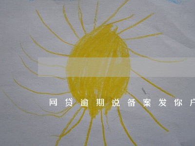 网贷逾期说备案发你户籍所在地 网贷逾期说备案发你户籍所在地