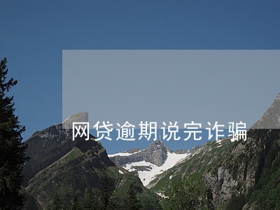 网贷逾期说完诈骗 网贷逾期说完诈骗