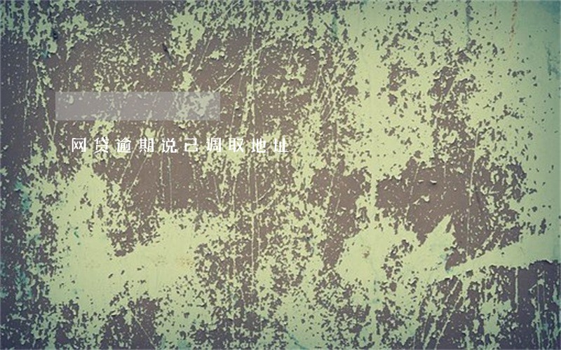 网贷逾期说已调取地址 网贷逾期说已调取地址