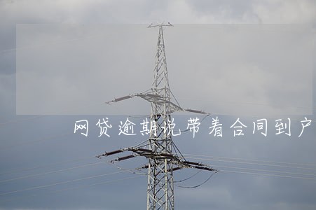 网贷逾期说带着合同到户籍所在地 网贷逾期说带着合同到户籍所在地