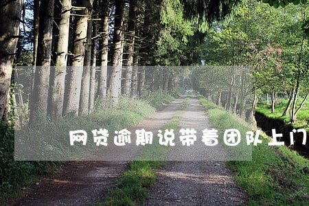 网贷逾期说带着团队上门 网贷逾期说带着团队上门