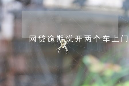 网贷逾期说开两个车上门 网贷逾期说开两个车上门