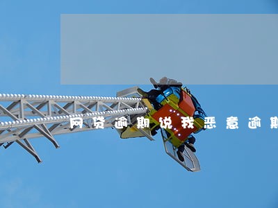 网贷逾期说我恶意逾期 网贷逾期说我恶意逾期