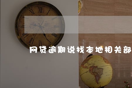 网贷逾期说找本地相关部门 网贷逾期说找本地相关部门