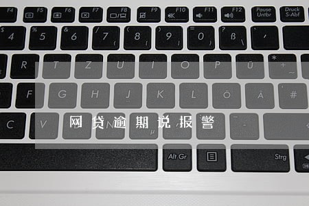 网贷逾期说报警 网贷逾期说报警