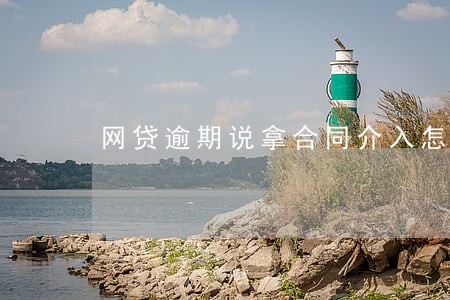网贷逾期说拿合同介入怎么办
