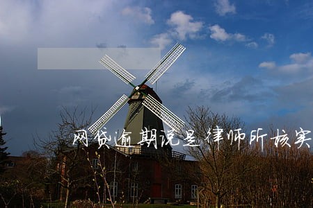 网贷逾期说是律师所核实资料 网贷逾期说是律师所核实资料