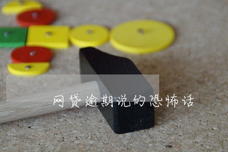 网贷逾期说的恐怖话 网贷逾期说的恐怖话