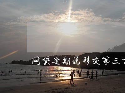 网贷逾期说移交第三方 网贷逾期说移交第三方