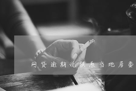 网贷逾期说联系当地居委会 网贷逾期说联系当地居委会