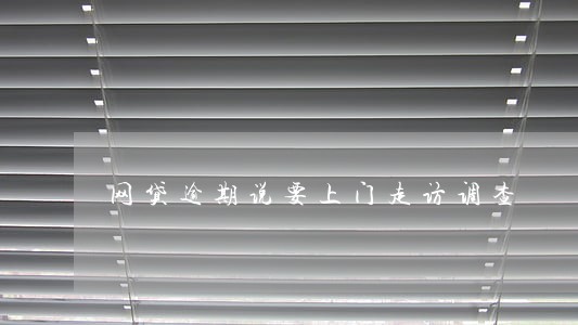 网贷逾期说要上门走访调查 网贷逾期说要上门走访调查
