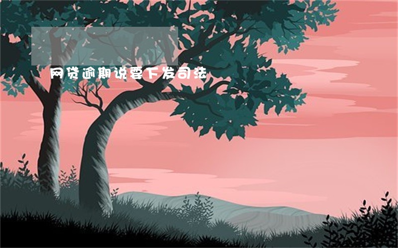 网贷逾期说要下发司法