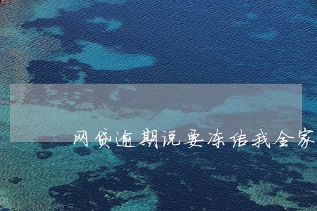 网贷逾期说要冻结我全家的账户