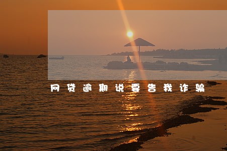 网贷逾期说要告我诈骗 网贷逾期说要告我诈骗