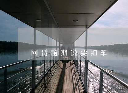 网贷逾期说要扣车 网贷逾期说要扣车