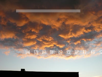 网贷逾期说要把我移交司法部门 网贷逾期说要把我移交司法部门