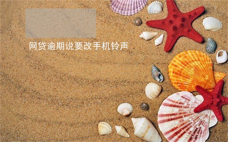 网贷逾期说要改手机铃声 网贷逾期说要改手机铃声