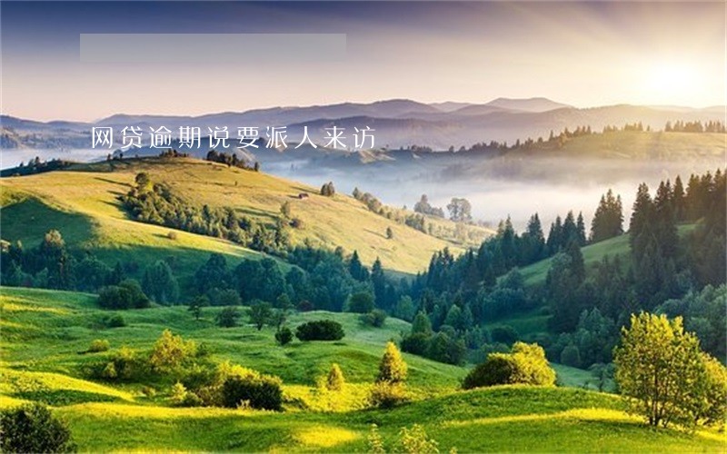 网贷逾期说要派人来访 网贷逾期说要派人来访