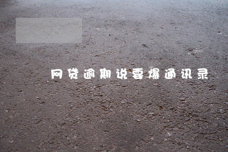 网贷逾期说要爆通讯录 网贷逾期说要爆通讯录