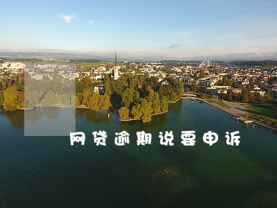 网贷逾期说要申诉 网贷逾期说要申诉