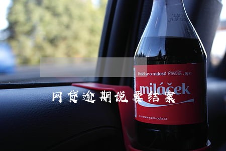 网贷逾期说要结案 网贷逾期说要结案