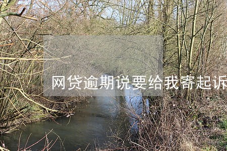 网贷逾期说要给我寄起诉书 网贷逾期说要给我寄起诉书