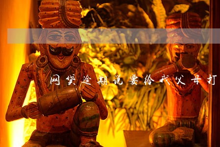 网贷逾期说要给我父母打电话 网贷逾期说要给我父母打电话