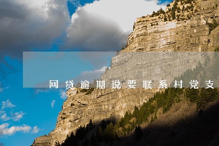 网贷逾期说要联系村党支部 网贷逾期说要联系村党支部