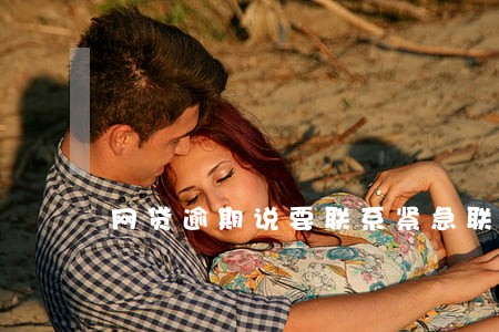 网贷逾期说要联系紧急联系人 网贷逾期说要联系紧急联系人