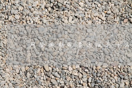 网贷逾期说要通报是什么意思 网贷逾期说要通报是什么意思
