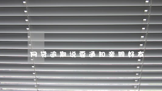 网贷逾期说要通知亲朋好友 网贷逾期说要通知亲朋好友