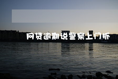 网贷逾期说警察上门抓 网贷逾期说警察上门抓