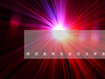 网贷逾期说追究法律责任